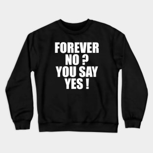 FOREVER NO? YOU SAY YES! Crewneck Sweatshirt